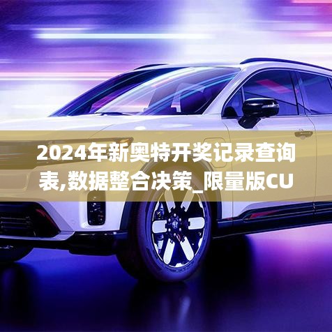 2024年新奥特开奖记录查询表,数据整合决策_限量版CUK2.362