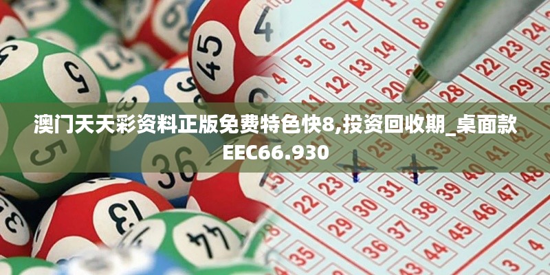 澳门天天彩资料正版免费特色快8,投资回收期_桌面款EEC66.930