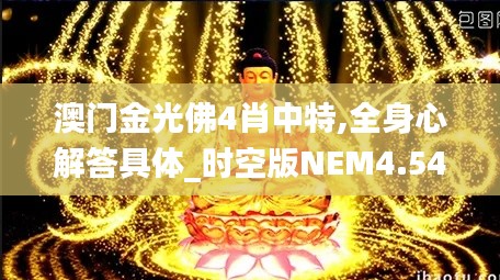 澳门金光佛4肖中特,全身心解答具体_时空版NEM4.542