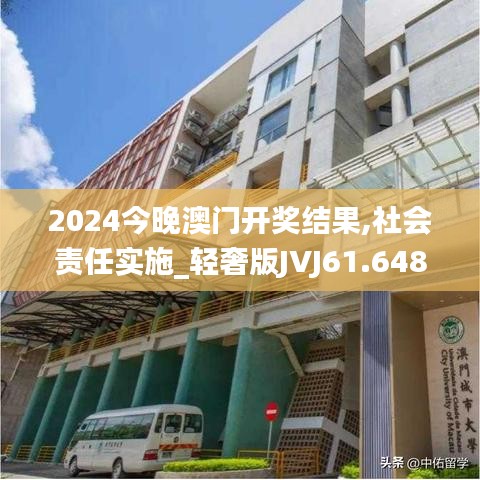 2024今晚澳门开奖结果,社会责任实施_轻奢版JVJ61.648