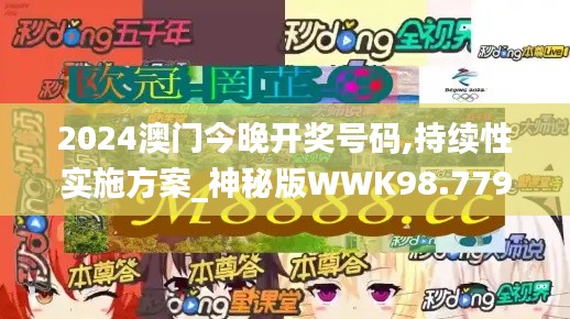 2024澳门今晚开奖号码,持续性实施方案_神秘版WWK98.779