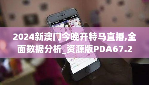 2024新澳门今晚开特马直播,全面数据分析_资源版PDA67.222