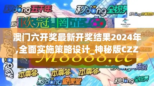 澳门六开奖最新开奖结果2024年,全面实施策略设计_神秘版CZZ11.714