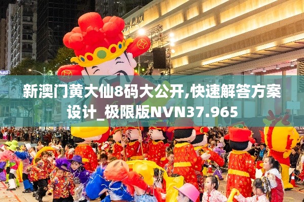 新澳门黄大仙8码大公开,快速解答方案设计_极限版NVN37.965