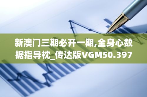 新澳门三期必开一期,全身心数据指导枕_传达版VGM50.397