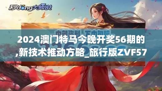 2024澳门特马今晚开奖56期的,新技术推动方略_旅行版ZVF57.159