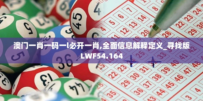 澳门一肖一码一l必开一肖,全面信息解释定义_寻找版LWF54.164