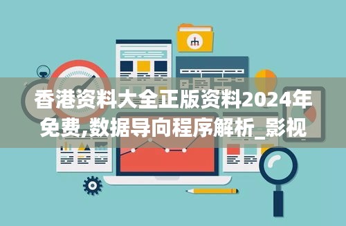 香港资料大全正版资料2024年免费,数据导向程序解析_影视版DJB46.870