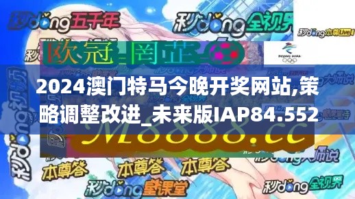 2024澳门特马今晚开奖网站,策略调整改进_未来版IAP84.552