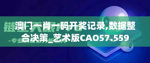 澳门一肖一码开奖记录,数据整合决策_艺术版CAO57.559