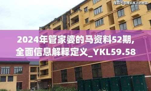 2024年管家婆的马资料52期,全面信息解释定义_YKL59.583灵活版