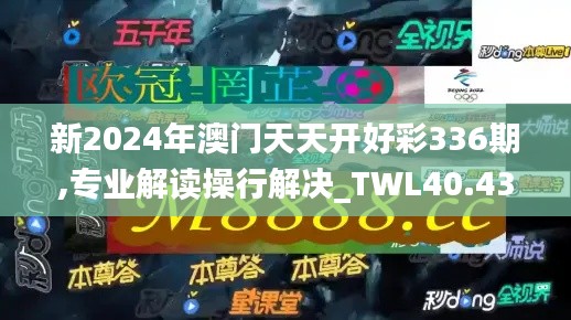 新2024年澳门天天开好彩336期,专业解读操行解决_TWL40.439并行版