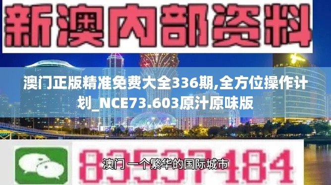 澳门正版精准免费大全336期,全方位操作计划_NCE73.603原汁原味版