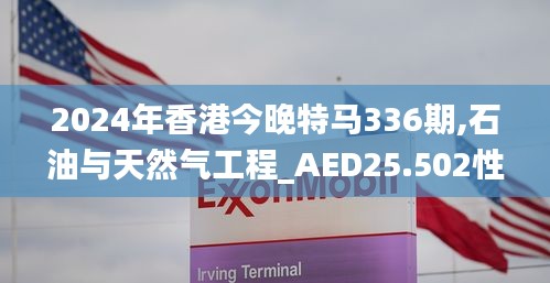 2024年香港今晚特马336期,石油与天然气工程_AED25.502性能版