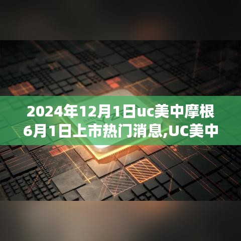 UC美中摩根即将上市，聚焦未来热门消息及市场动态（2024年报道）