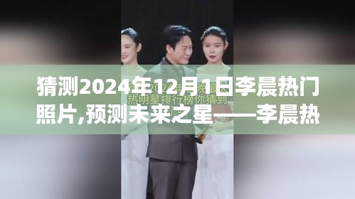 李晨未来之星，深度解析其热门照片预测 2024年12月1日展望