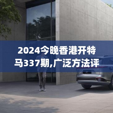 2024今晚香港开特马337期,广泛方法评估说明_钻石版153.305-2