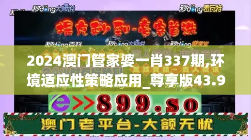 2024澳门管家婆一肖337期,环境适应性策略应用_尊享版43.911-8