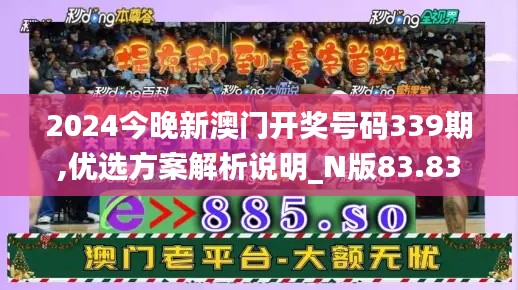 2024今晚新澳门开奖号码339期,优选方案解析说明_N版83.837-1