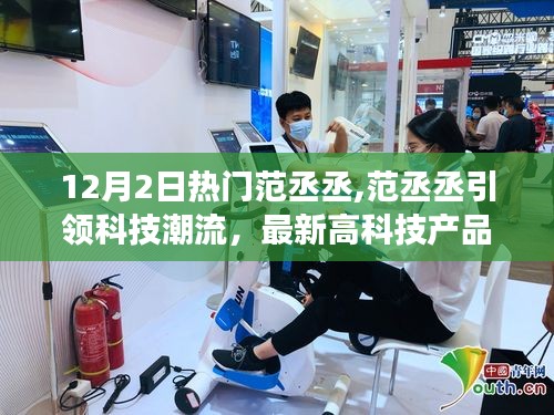 范丞丞引领科技潮流，最新高科技产品体验报告，重塑日常生活想象！