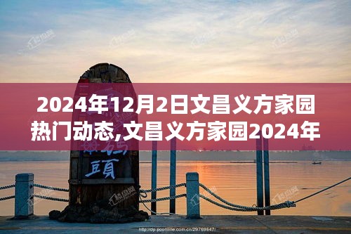 文昌义方家园最新动态评测，产品特性与用户体验深度解析（2024年12月2日）