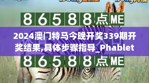 2024澳门特马今晚开奖339期开奖结果,具体步骤指导_Phablet76.151-8