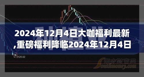 揭秘2024年12月4日大咖福利，时代影响力下的重磅福利降临