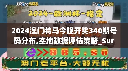 2024澳门特马今晚开奖340期号码分布,实地数据评估策略_Surface20.903-2