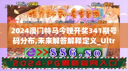 2024澳门特马今晚开奖341期号码分布,未来解答解释定义_Ultra1.276