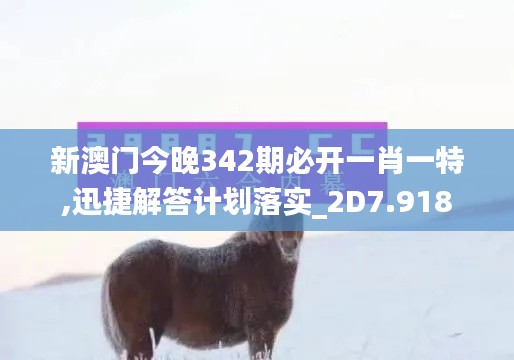 新澳门今晚342期必开一肖一特,迅捷解答计划落实_2D7.918