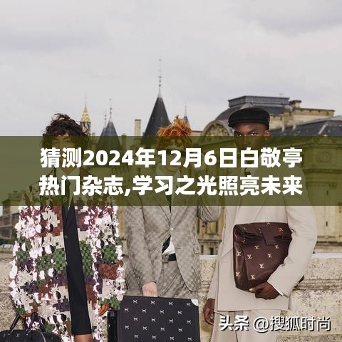 猜测2024年12月6日白敬亭热门杂志,学习之光照亮未来，预测白敬亭2024年封面杂志，见证成长的力量与幽默同行