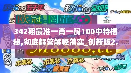 342期最准一肖一码100中特揭秘,彻底解答解释落实_创新版2.430