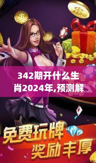 342期开什么生肖2024年,预测解答解释落实_增强版16.328