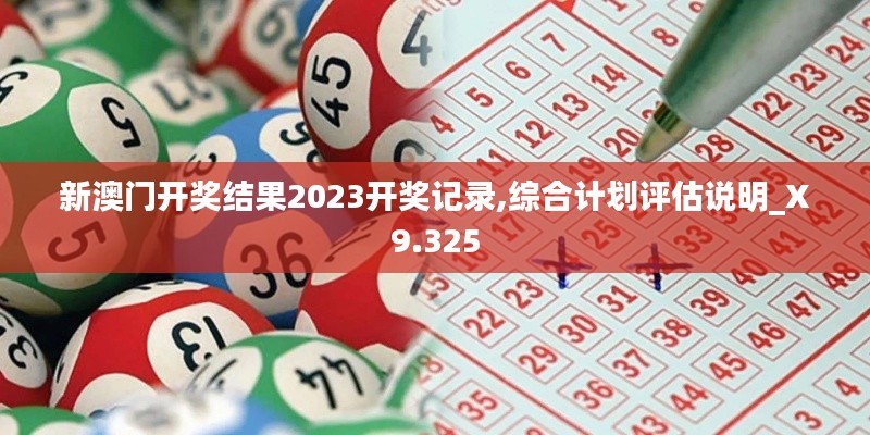 新澳门开奖结果2023开奖记录,综合计划评估说明_X9.325