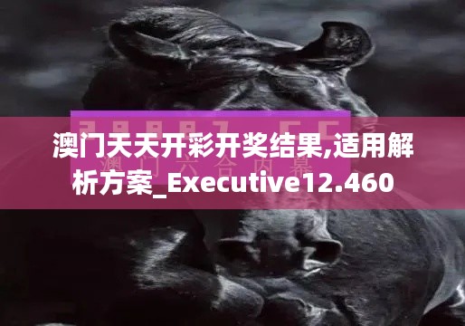 澳门天天开彩开奖结果,适用解析方案_Executive12.460