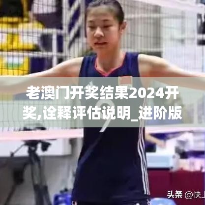 老澳门开奖结果2024开奖,诠释评估说明_进阶版17.375