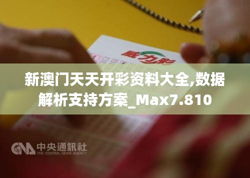 新澳门天天开彩资料大全,数据解析支持方案_Max7.810