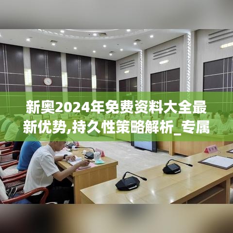 新奥2024年免费资料大全最新优势,持久性策略解析_专属版5.448