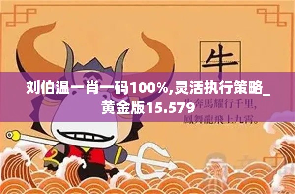 刘伯温一肖一码100%,灵活执行策略_黄金版15.579