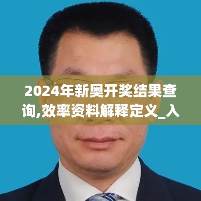 2024年新奥开奖结果查询,效率资料解释定义_入门版8.498