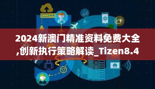 2024新澳门精准资料免费大全,创新执行策略解读_Tizen8.456