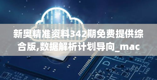 新奥精准资料342期免费提供综合版,数据解析计划导向_macOS5.192