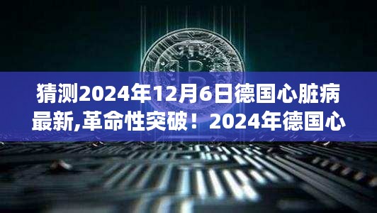 未来心脏守护者，德国心脏病革命性突破引领健康新生活（猜测2024年德国最新科技产品）