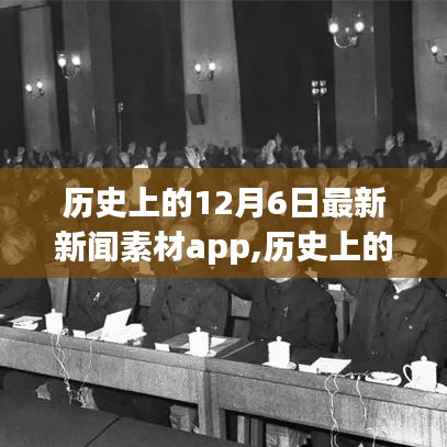 历史上的12月6日，新闻素材app揭秘历史时刻解读