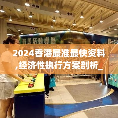 2024香港最准最快资料,经济性执行方案剖析_进阶版6.986