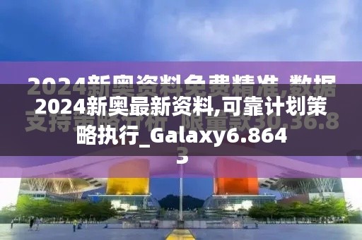 2024新奥最新资料,可靠计划策略执行_Galaxy6.864