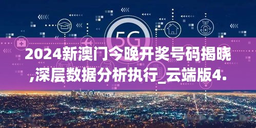 2024新澳门今晚开奖号码揭晓,深层数据分析执行_云端版4.335