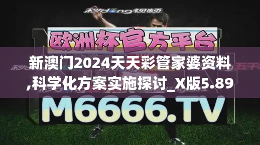 新澳门2024天天彩管家婆资料,科学化方案实施探讨_X版5.892