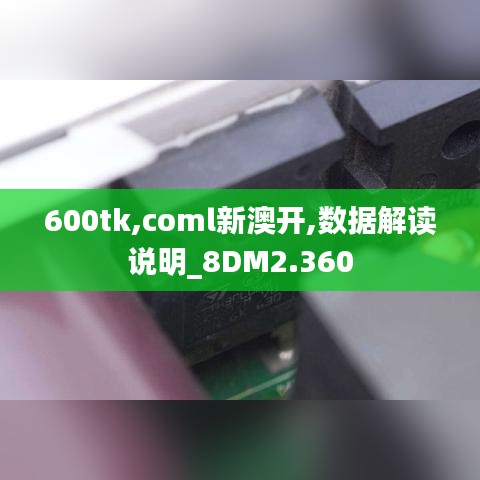 600tk,coml新澳开,数据解读说明_8DM2.360