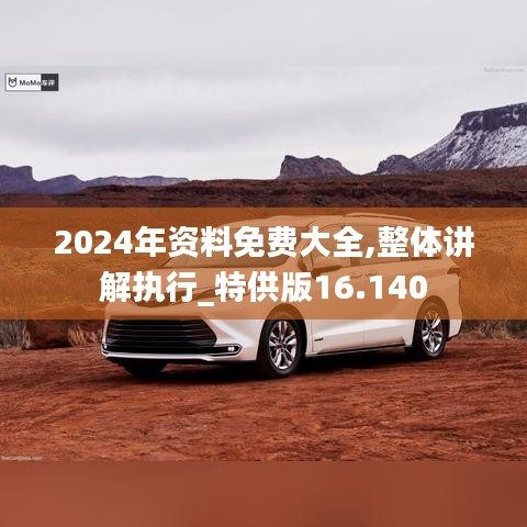 2024年资料免费大全,整体讲解执行_特供版16.140